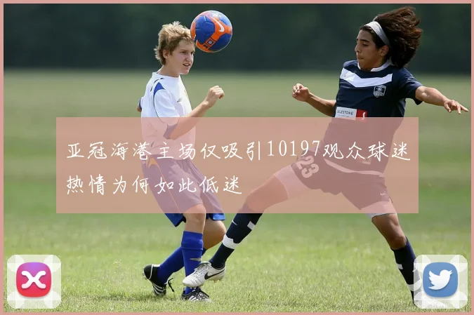 亚冠海港主场仅吸引10197观众球迷热情为何如此低迷