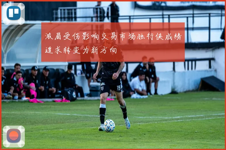 浓眉受伤影响交易市场独行侠成绩追求转变为新方向