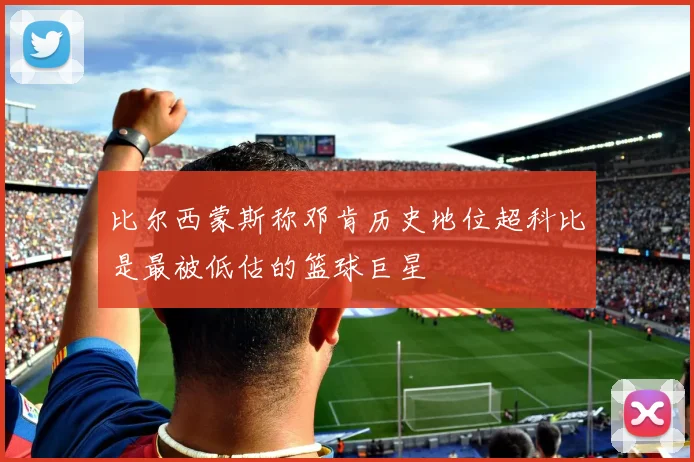比尔西蒙斯称邓肯历史地位超科比是最被低估的篮球巨星