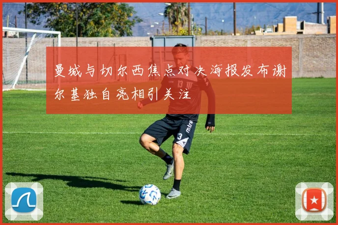曼城与切尔西焦点对决海报发布谢尔基独自亮相引关注