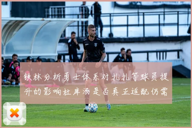 铁林分析勇士体系对扎扎等球员提升的影响杜库汤是否真正适配仍需探讨