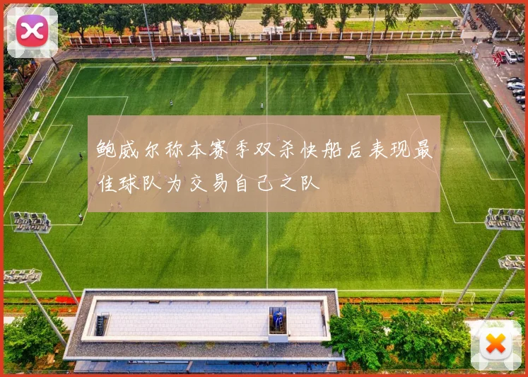 鲍威尔称本赛季双杀快船后表现最佳球队为交易自己之队