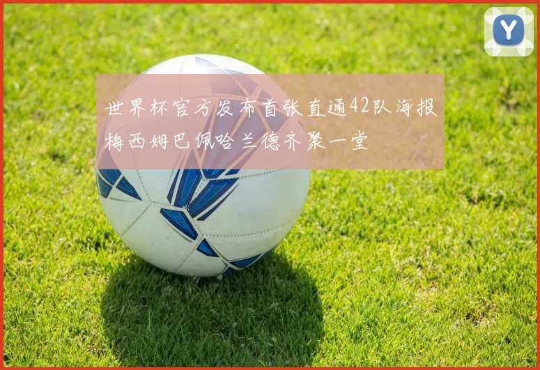 世界杯官方发布首张直通42队海报梅西姆巴佩哈兰德齐聚一堂