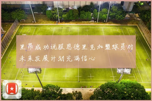里昂成功说服恩德里克加盟球员对未来发展计划充满信心