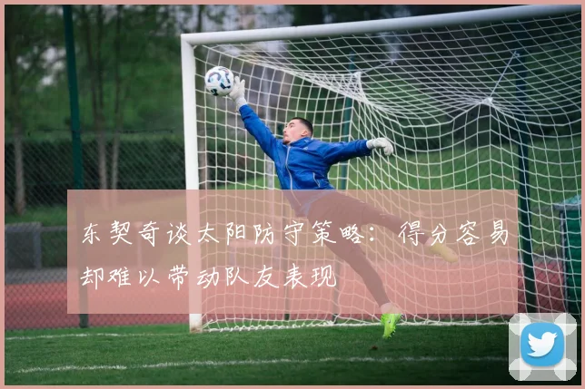 东契奇谈太阳防守策略：得分容易却难以带动队友表现