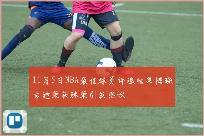 11月5日NBA最佳球员评选结果揭晓吉迪荣获殊荣引发热议