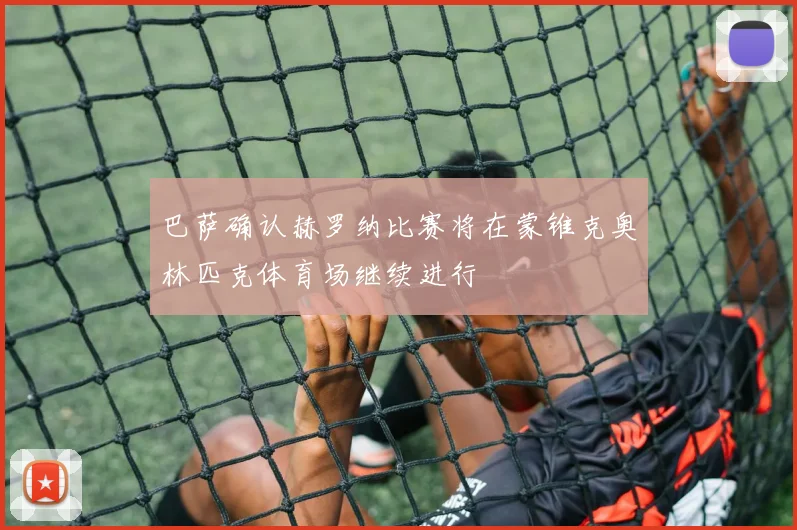 巴萨确认赫罗纳比赛将在蒙锥克奥林匹克体育场继续进行