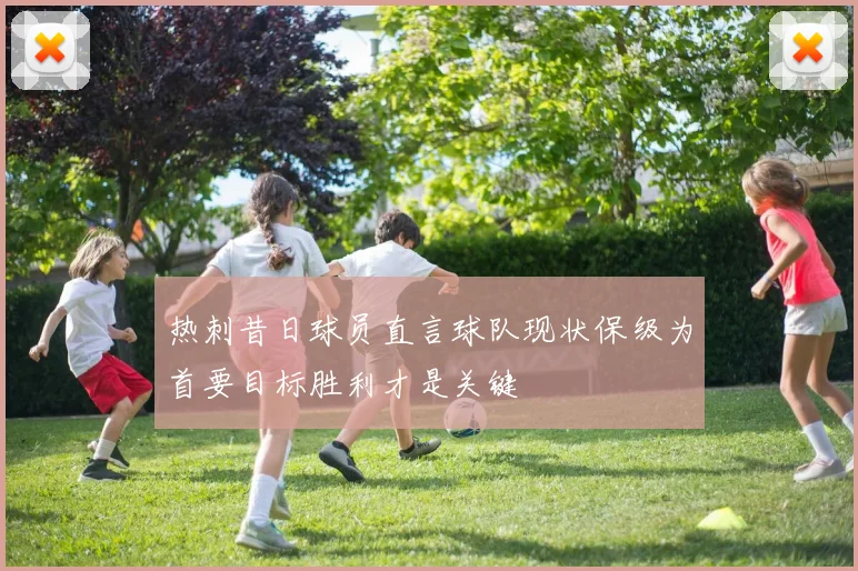 热刺昔日球员直言球队现状保级为首要目标胜利才是关键