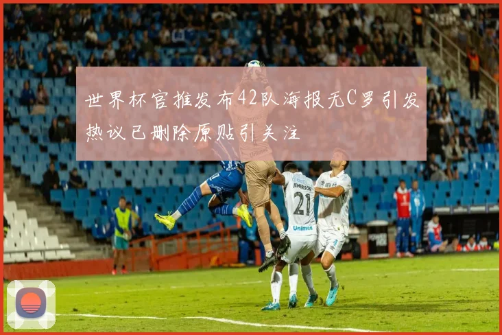 世界杯官推发布42队海报无C罗引发热议已删除原贴引关注