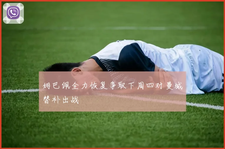 姆巴佩全力恢复争取下周四对曼城替补出战