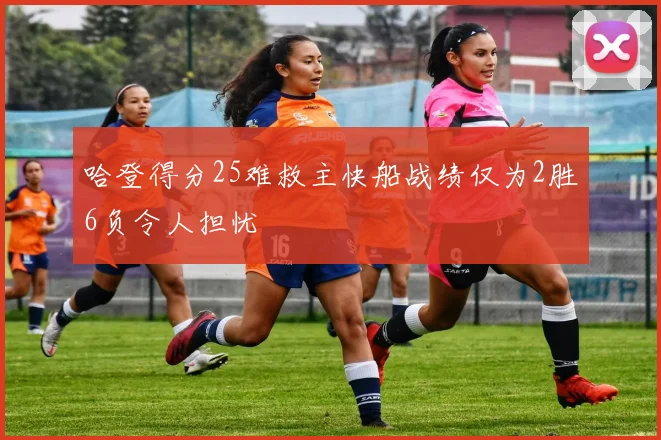 哈登得分25难救主快船战绩仅为2胜6负令人担忧