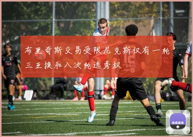 布里奇斯交易受限尼克斯仅有一轮三互换和八次轮选秀权