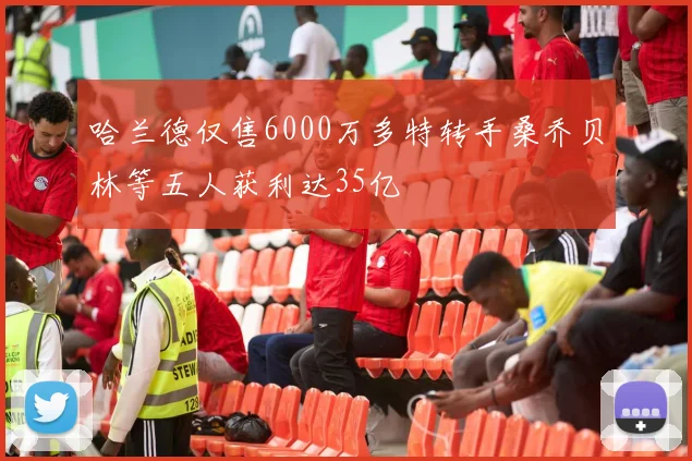 哈兰德仅售6000万多特转手桑乔贝林等五人获利达35亿