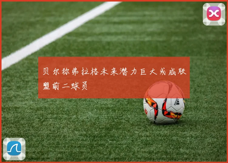 贝尔称弗拉格未来潜力巨大或成联盟前二球员