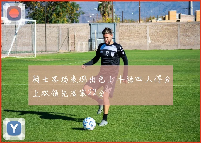 骑士客场表现出色上半场四人得分上双领先活塞22分