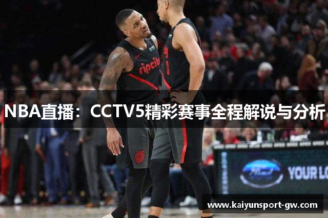NBA直播：CCTV5精彩赛事全程解说与分析