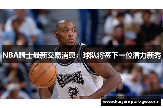 NBA骑士最新交易消息：球队将签下一位潜力新秀
