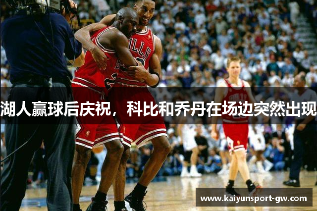 湖人赢球后庆祝，科比和乔丹在场边突然出现