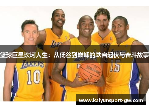 篮球巨星坎坷人生：从低谷到巅峰的跌宕起伏与奋斗故事
