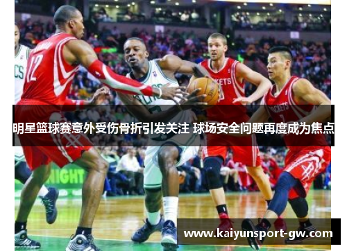 明星篮球赛意外受伤骨折引发关注 球场安全问题再度成为焦点
