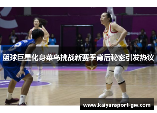 篮球巨星化身菜鸟挑战新赛季背后秘密引发热议