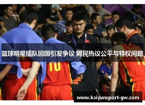 篮球明星插队回国引发争议 网民热议公平与特权问题