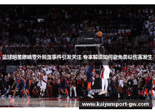 篮球明星眼睛意外脱落事件引发关注 专家解读如何避免类似伤害发生