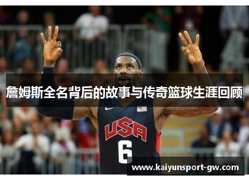 詹姆斯全名背后的故事与传奇篮球生涯回顾