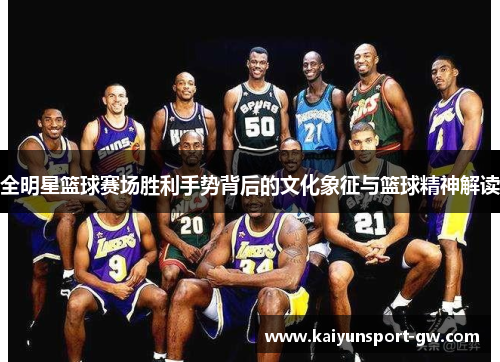 全明星篮球赛场胜利手势背后的文化象征与篮球精神解读